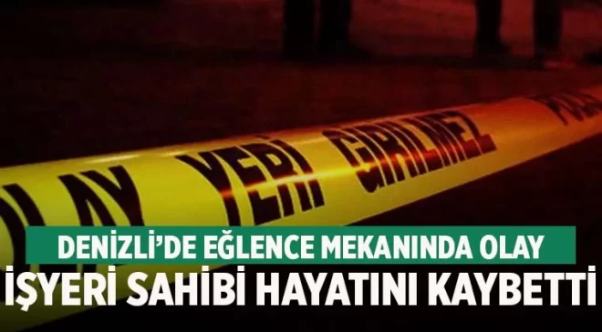 Denizli’de eğlence mekanında arbede! İşyeri sahibi hayatını kaybetti