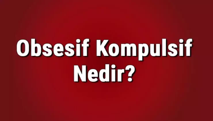 OBSESİF KOMPULSİF BOZUKLUK NEDİR?